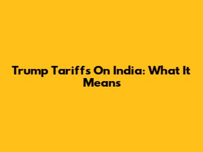 Trump Tariffs On India: What It Means