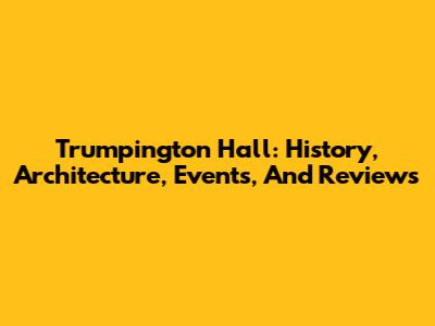 Trumpington Hall: History, Architecture, Events, And Reviews