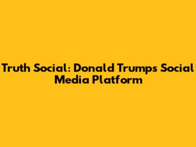 Truth Social: Donald Trump's Social Media Platform