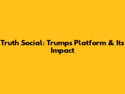 Truth Social: Trump's Platform & Its Impact