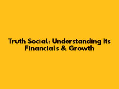 Truth Social: Understanding Its Financials & Growth