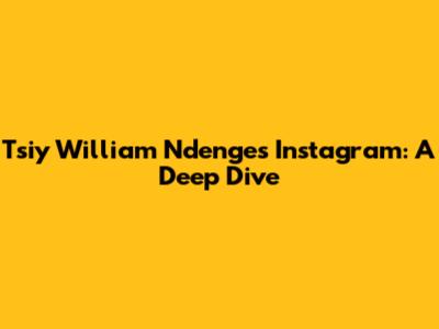 Tsiy William Ndenge's Instagram: A Deep Dive