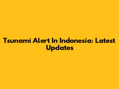Tsunami Alert In Indonesia: Latest Updates