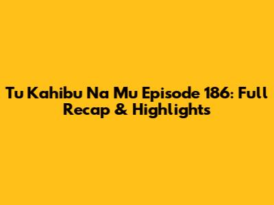 Tu Kahibu Na Mu Episode 186: Full Recap & Highlights