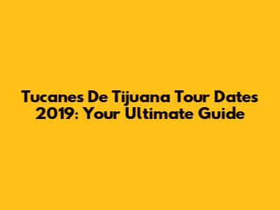 Tucanes De Tijuana Tour Dates 2019: Your Ultimate Guide