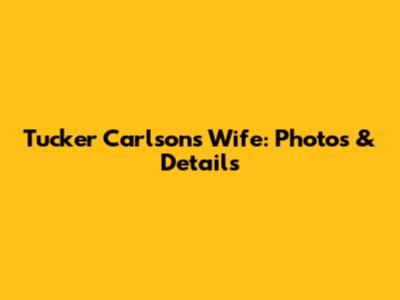 Tucker Carlson's Wife: Photos & Details