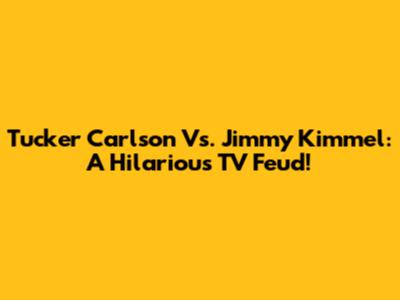Tucker Carlson Vs. Jimmy Kimmel: A Hilarious TV Feud!