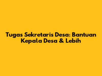 Tugas Sekretaris Desa: Bantuan Kepala Desa & Lebih