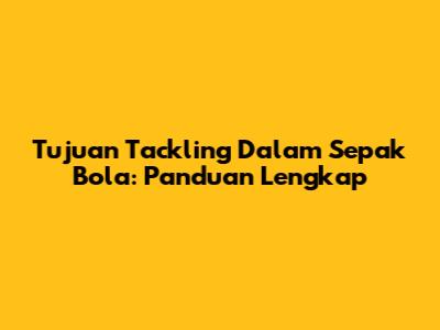 Tujuan Tackling Dalam Sepak Bola: Panduan Lengkap
