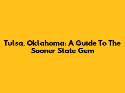Tulsa, Oklahoma: A Guide To The Sooner State Gem