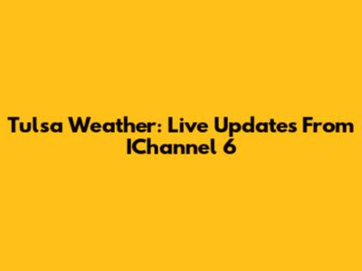 Tulsa Weather: Live Updates From IChannel 6