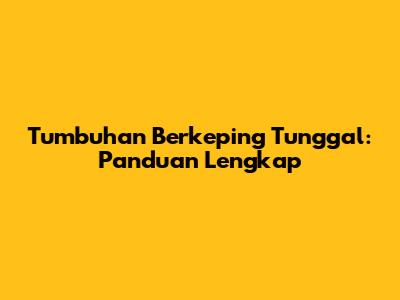 Tumbuhan Berkeping Tunggal: Panduan Lengkap