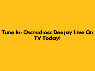 Tune In: Oscradiosc Deejay Live On TV Today!