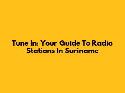 Tune In: Your Guide To Radio Stations In Suriname