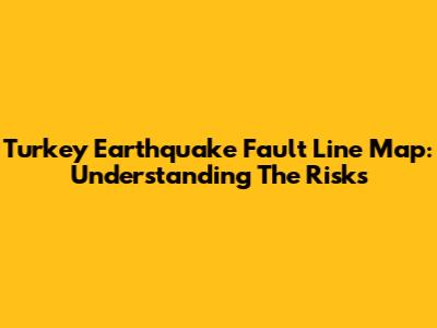 Turkey Earthquake Fault Line Map: Understanding The Risks