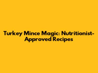 Turkey Mince Magic: Nutritionist-Approved Recipes