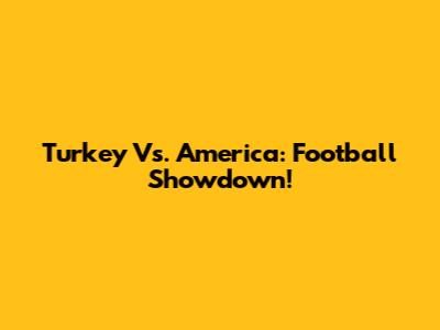 Turkey Vs. America: Football Showdown!