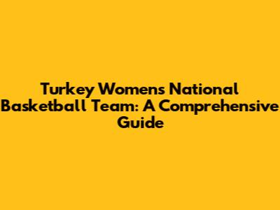 Turkey Women's National Basketball Team: A Comprehensive Guide