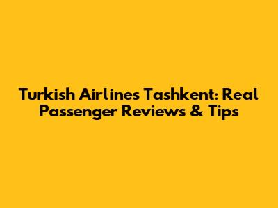 Turkish Airlines Tashkent: Real Passenger Reviews & Tips