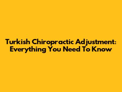 Turkish Chiropractic Adjustment: Everything You Need To Know