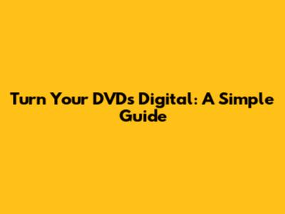 Turn Your DVDs Digital: A Simple Guide