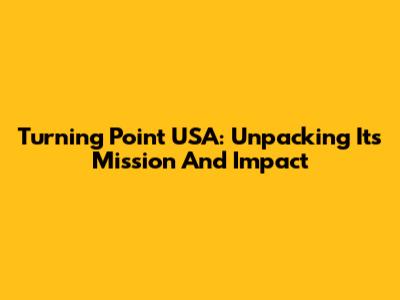Turning Point USA: Unpacking Its Mission And Impact