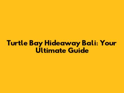 Turtle Bay Hideaway Bali: Your Ultimate Guide