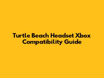 Turtle Beach Headset Xbox Compatibility Guide