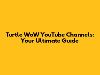Turtle WoW YouTube Channels: Your Ultimate Guide