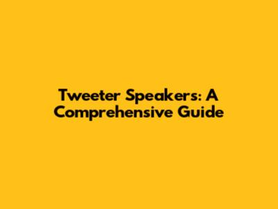 Tweeter Speakers: A Comprehensive Guide