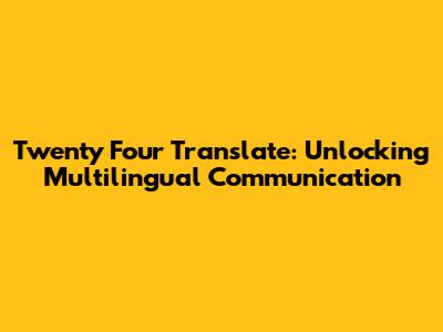 Twenty Four Translate: Unlocking Multilingual Communication