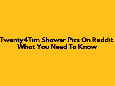 Twenty4Tim Shower Pics On Reddit: What You Need To Know