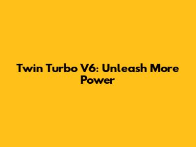 Twin Turbo V6: Unleash More Power