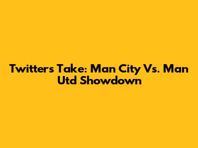 Twitter's Take: Man City Vs. Man Utd Showdown