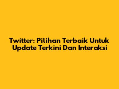 Twitter: Pilihan Terbaik Untuk Update Terkini Dan Interaksi