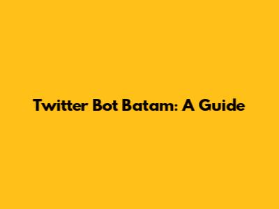 Twitter Bot Batam: A Guide