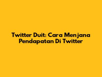 Twitter Duit: Cara Menjana Pendapatan Di Twitter