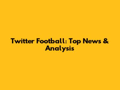 Twitter Football: Top News & Analysis