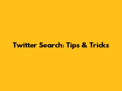 Twitter Search: Tips & Tricks