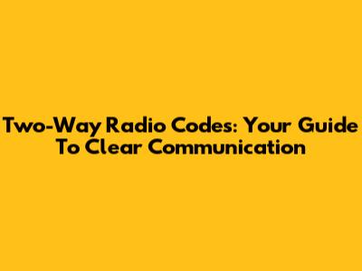 Two-Way Radio Codes: Your Guide To Clear Communication