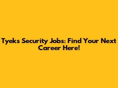Tyeks Security Jobs: Find Your Next Career Here!