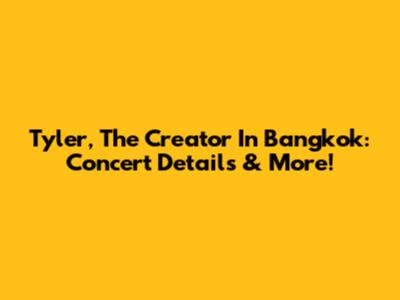 Tyler, The Creator In Bangkok: Concert Details & More!