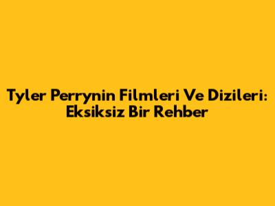 Tyler Perry'nin Filmleri Ve Dizileri: Eksiksiz Bir Rehber