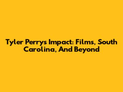 Tyler Perry's Impact: Films, South Carolina, And Beyond