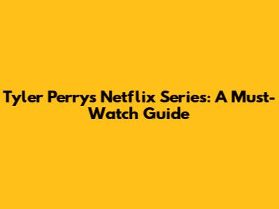 Tyler Perry's Netflix Series: A Must-Watch Guide