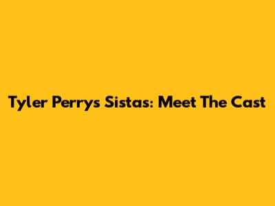 Tyler Perry's Sistas: Meet The Cast