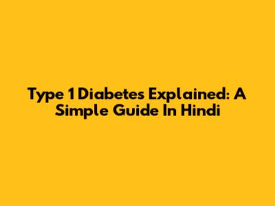 Type 1 Diabetes Explained: A Simple Guide In Hindi