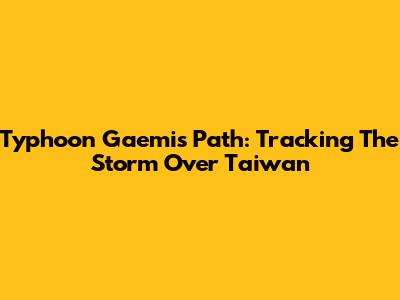 Typhoon Gaemi's Path: Tracking The Storm Over Taiwan