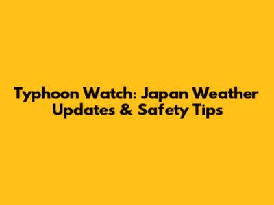 Typhoon Watch: Japan Weather Updates & Safety Tips