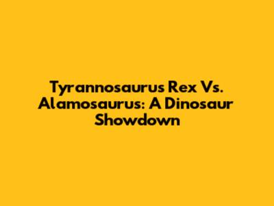 Tyrannosaurus Rex Vs. Alamosaurus: A Dinosaur Showdown
